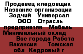 Продавец-кладовщик › Название организации ­ Зодчий - Универсал, ООО › Отрасль предприятия ­ Мебель › Минимальный оклад ­ 15 000 - Все города Работа » Вакансии   . Томская обл.,Кедровый г.